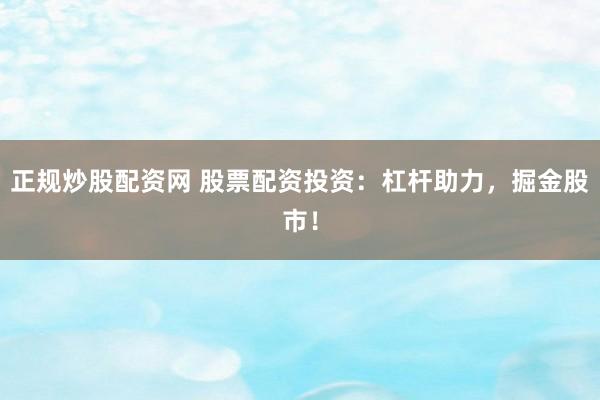 正规炒股配资网 股票配资投资：杠杆助力，掘金股市！