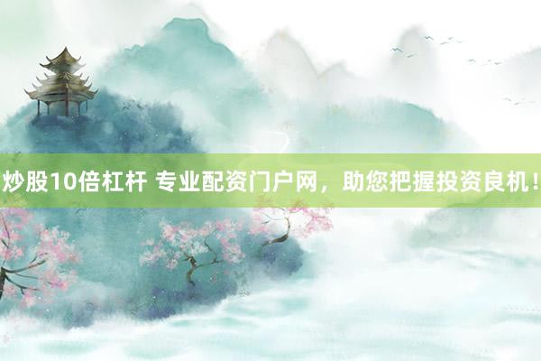 炒股10倍杠杆 专业配资门户网，助您把握投资良机！