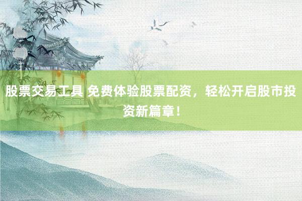 股票交易工具 免费体验股票配资，轻松开启股市投资新篇章！