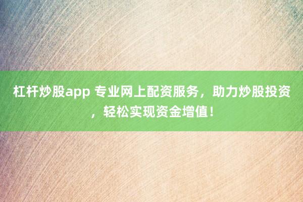 杠杆炒股app 专业网上配资服务，助力炒股投资，轻松实现资金增值！