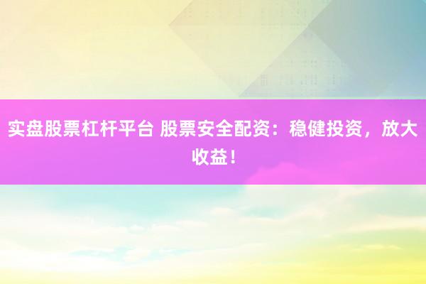 实盘股票杠杆平台 股票安全配资：稳健投资，放大收益！