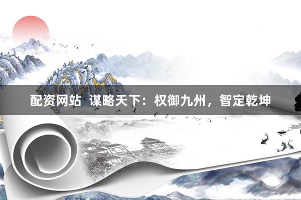 配资网站  谋略天下：权御九州，智定乾坤