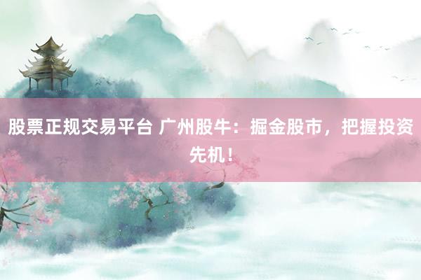 股票正规交易平台 广州股牛：掘金股市，把握投资先机！
