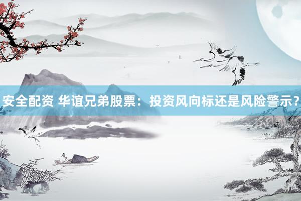 安全配资 华谊兄弟股票：投资风向标还是风险警示？