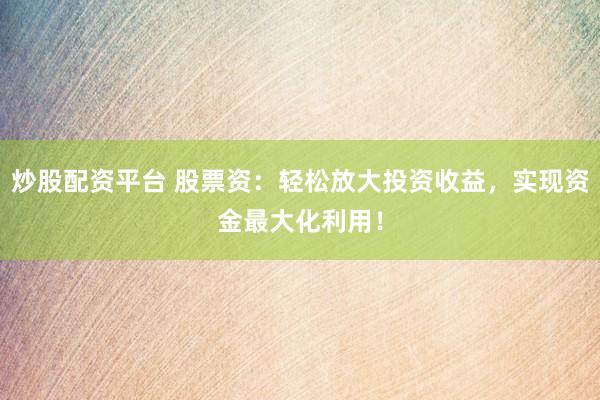 炒股配资平台 股票资：轻松放大投资收益，实现资金最大化利用！