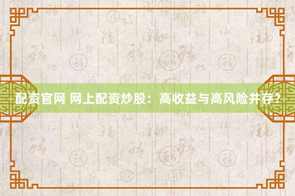 配资官网 网上配资炒股：高收益与高风险并存？