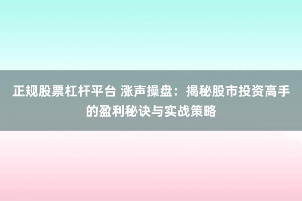 正规股票杠杆平台 涨声操盘：揭秘股市投资高手的盈利秘诀与实战策略