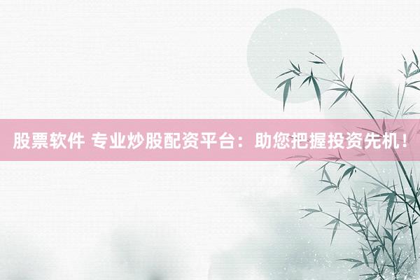 股票软件 专业炒股配资平台：助您把握投资先机！