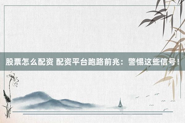 股票怎么配资 配资平台跑路前兆：警惕这些信号！