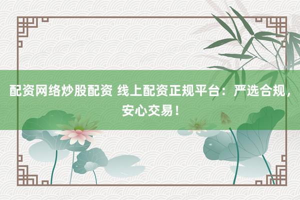 配资网络炒股配资 线上配资正规平台：严选合规，安心交易！