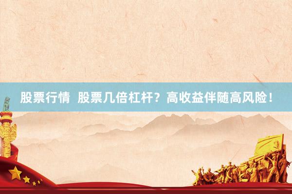 股票行情  股票几倍杠杆？高收益伴随高风险！