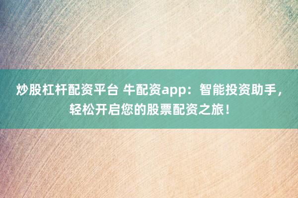 炒股杠杆配资平台 牛配资app：智能投资助手，轻松开启您的股票配资之旅！
