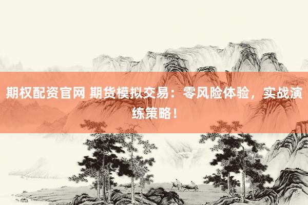 期权配资官网 期货模拟交易：零风险体验，实战演练策略！