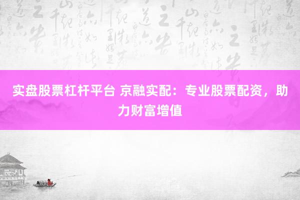 实盘股票杠杆平台 京融实配：专业股票配资，助力财富增值