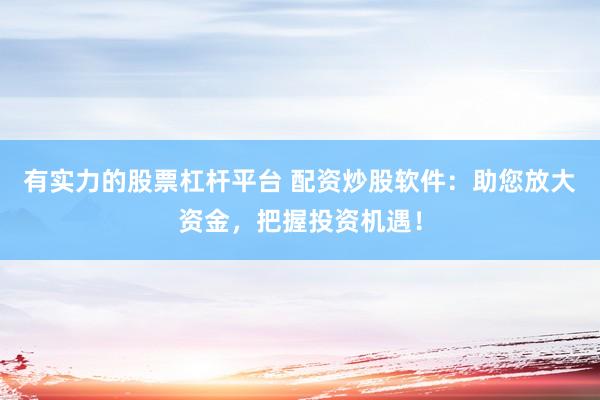 有实力的股票杠杆平台 配资炒股软件：助您放大资金，把握投资机遇！