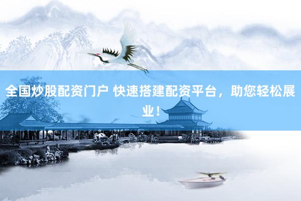 全国炒股配资门户 快速搭建配资平台，助您轻松展业！