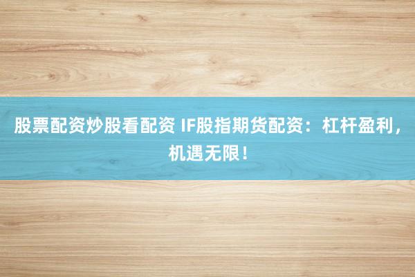 股票配资炒股看配资 IF股指期货配资：杠杆盈利，机遇无限！