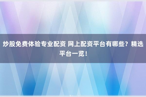炒股免费体验专业配资 网上配资平台有哪些？精选平台一览！