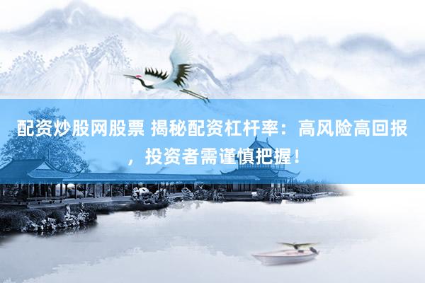 配资炒股网股票 揭秘配资杠杆率：高风险高回报，投资者需谨慎把握！
