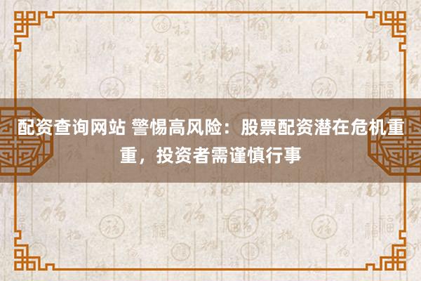配资查询网站 警惕高风险：股票配资潜在危机重重，投资者需谨慎行事