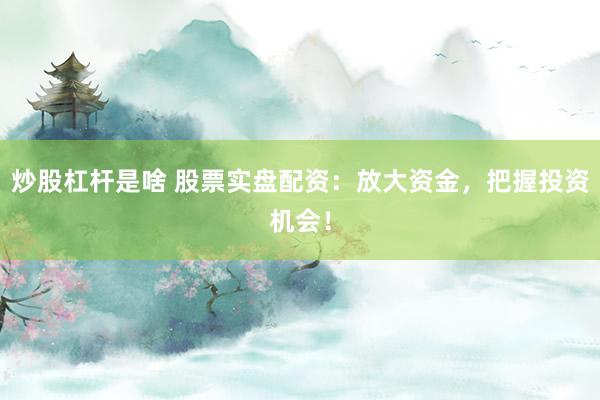 炒股杠杆是啥 股票实盘配资：放大资金，把握投资机会！
