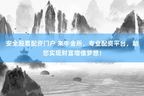 安全股票配资门户 来牛金所，专业配资平台，助您实现财富增值梦想！