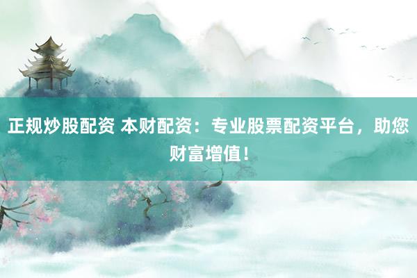 正规炒股配资 本财配资：专业股票配资平台，助您财富增值！