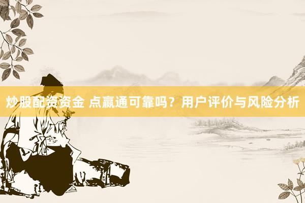 炒股配资资金 点嬴通可靠吗？用户评价与风险分析