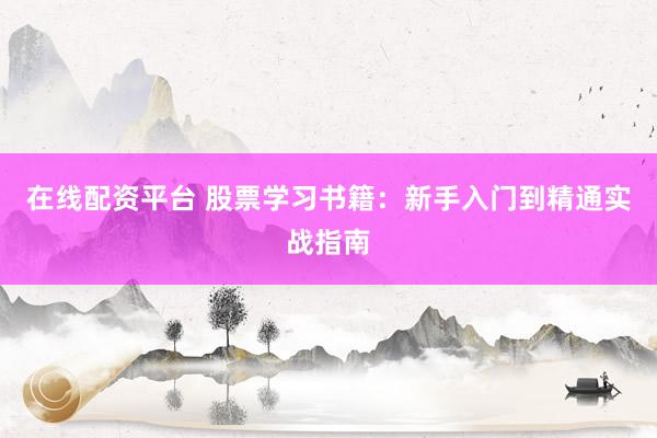 在线配资平台 股票学习书籍：新手入门到精通实战指南