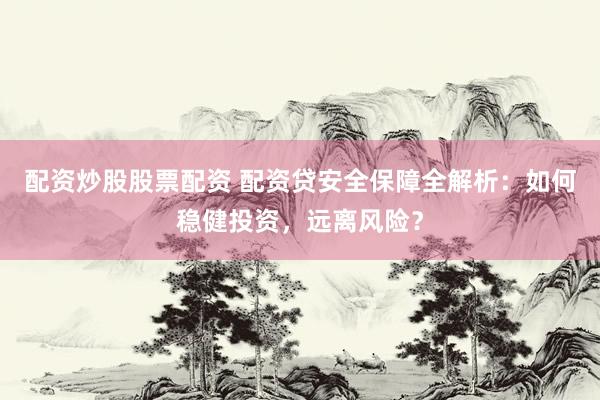 配资炒股股票配资 配资贷安全保障全解析：如何稳健投资，远离风险？