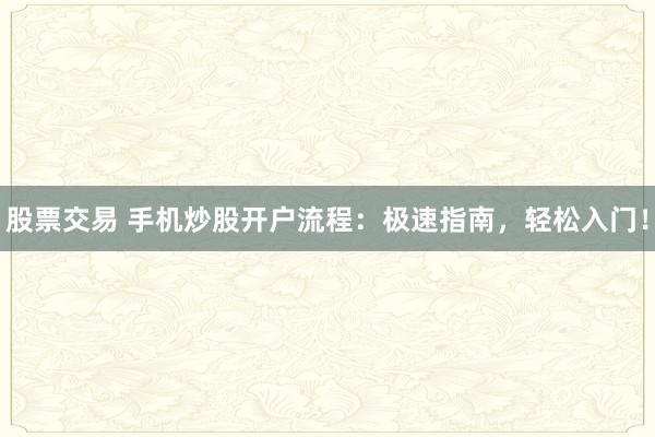 股票交易 手机炒股开户流程：极速指南，轻松入门！