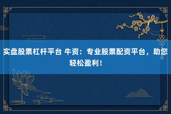 实盘股票杠杆平台 牛资：专业股票配资平台，助您轻松盈利！