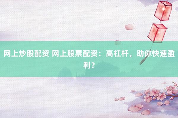 网上炒股配资 网上股票配资：高杠杆，助你快速盈利？