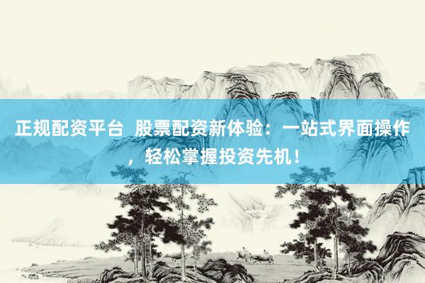 正规配资平台  股票配资新体验：一站式界面操作，轻松掌握投资先机！