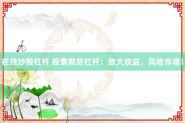 在线炒股杠杆 股票期货杠杆:放大收益,风险亦增!