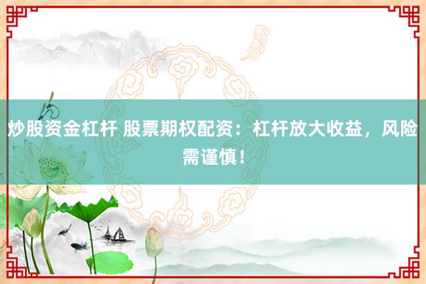 炒股资金杠杆 股票期权配资：杠杆放大收益，风险需谨慎！