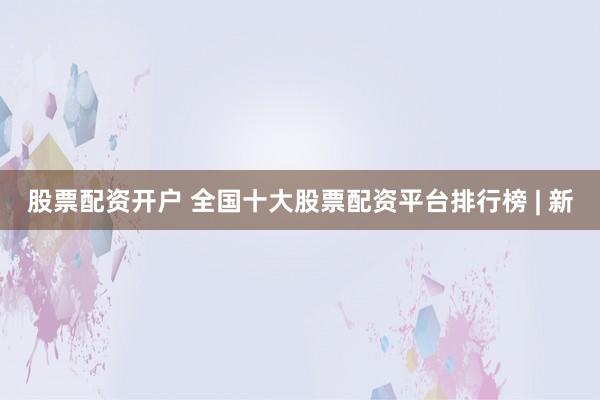 股票配资开户 全国十大股票配资平台排行榜 | 新