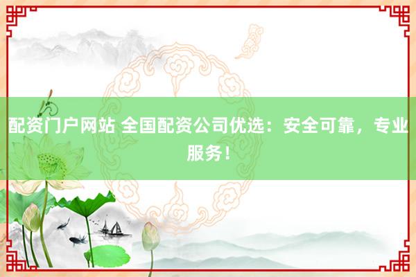 配资门户网站 全国配资公司优选:安全可靠,专业服务!