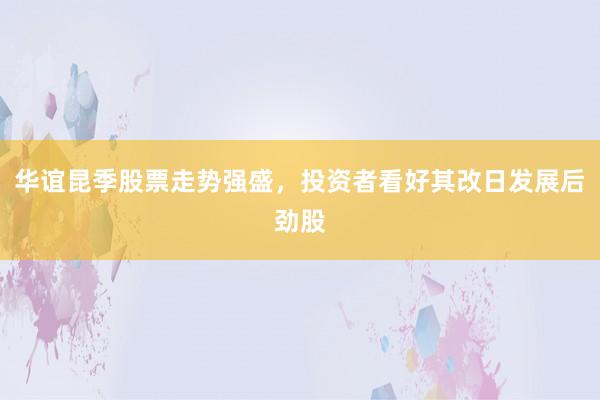 华谊昆季股票走势强盛，投资者看好其改日发展后劲股