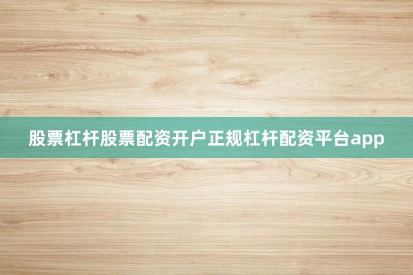 股票杠杆股票配资开户正规杠杆配资平台app