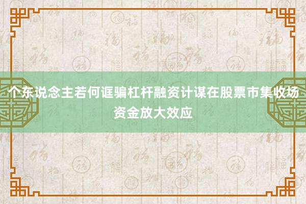 个东说念主若何诓骗杠杆融资计谋在股票市集收场资金放大效应