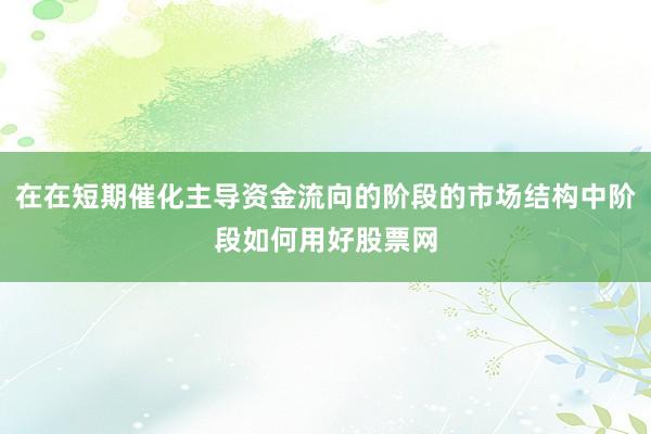 在在短期催化主导资金流向的阶段的市场结构中阶段如何用好股票网