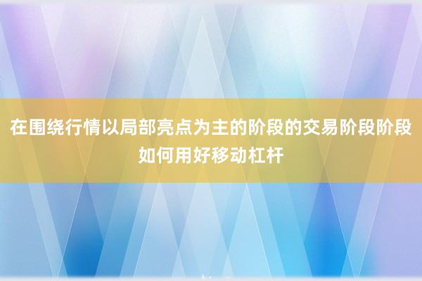 在围绕行情以局部亮点为主的阶段的交易阶段阶段如何用好移动杠杆
