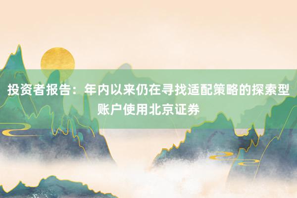 投资者报告：年内以来仍在寻找适配策略的探索型账户使用北京证券