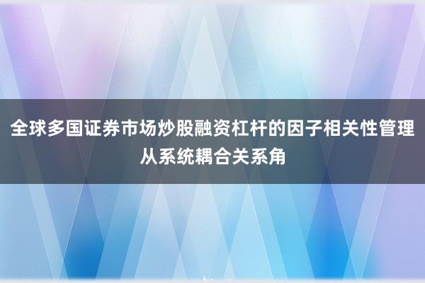 全球多国证券市场炒股融资杠杆的因子相关性管理从系统耦合关系角