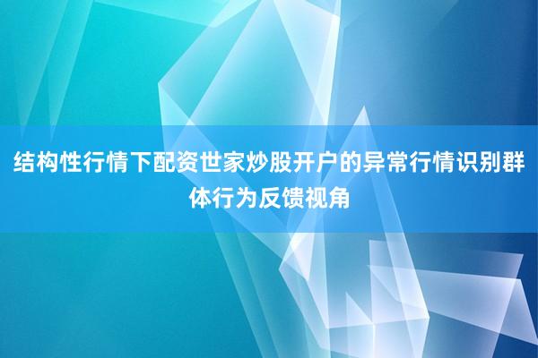 结构性行情下配资世家炒股开户的异常行情识别群体行为反馈视角