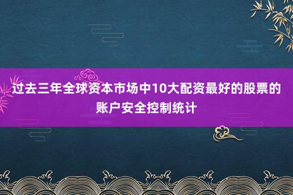 过去三年全球资本市场中10大配资最好的股票的账户安全控制统计