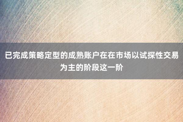 已完成策略定型的成熟账户在在市场以试探性交易为主的阶段这一阶