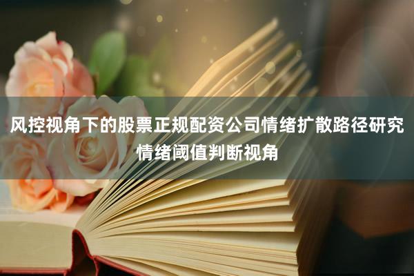 风控视角下的股票正规配资公司情绪扩散路径研究情绪阈值判断视角