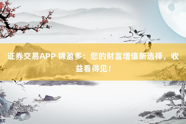 证券交易APP 锦盈多:您的财富增值新选择,收益看得见!